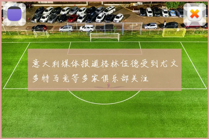 意大利媒体报道格林伍德受到尤文多特马竞等多家俱乐部关注