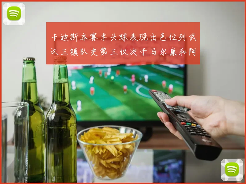卡迪斯本赛季头球表现出色位列武汉三镇队史第三仅次于马尔康和阿齐兹