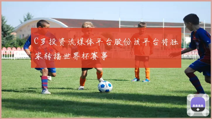 C罗投资流媒体平台股份该平台将独家转播世界杯赛事